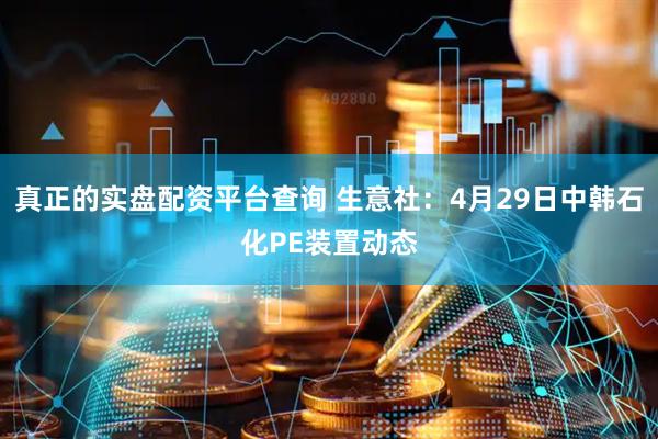 真正的實(shí)盤(pán)配資平臺查詢(xún) 生意社：4月29日中韓石化PE裝置動(dòng)態(tài)