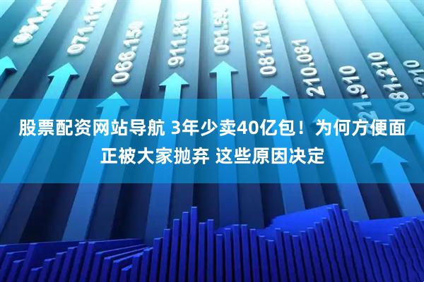 股票配資網(wǎng)站導航 3年少賣40億包！為何方便面正被大家拋棄 這些原因決定