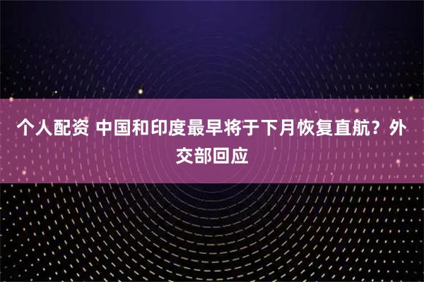 個人配資 中國和印度最早將于下月恢復直航？外交部回應